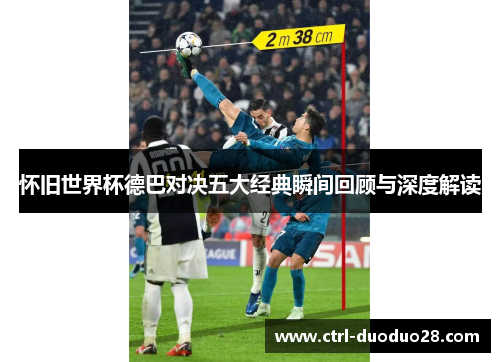怀旧世界杯德巴对决五大经典瞬间回顾与深度解读
