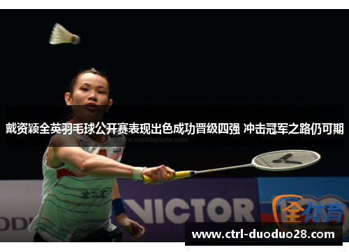 戴资颖全英羽毛球公开赛表现出色成功晋级四强 冲击冠军之路仍可期 戴资颖全英羽毛球公开赛表现出色成功晋级四强 冲击冠军之路仍可期