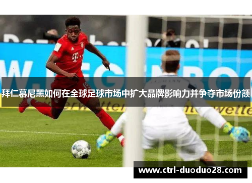 拜仁慕尼黑如何在全球足球市场中扩大品牌影响力并争夺市场份额