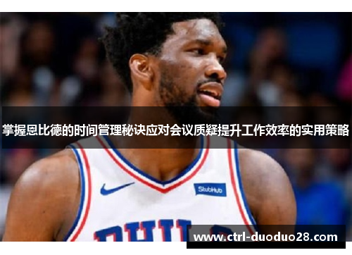 掌握恩比德的时间管理秘诀应对会议质疑提升工作效率的实用策略 掌握恩比德的时间管理秘诀应对会议质疑提升工作效率的实用策略