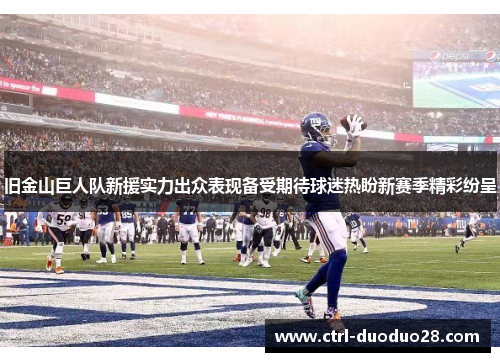 旧金山巨人队新援实力出众表现备受期待球迷热盼新赛季精彩纷呈