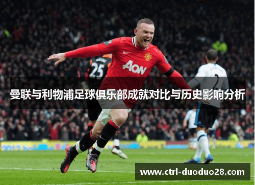 曼联与利物浦足球俱乐部成就对比与历史影响分析