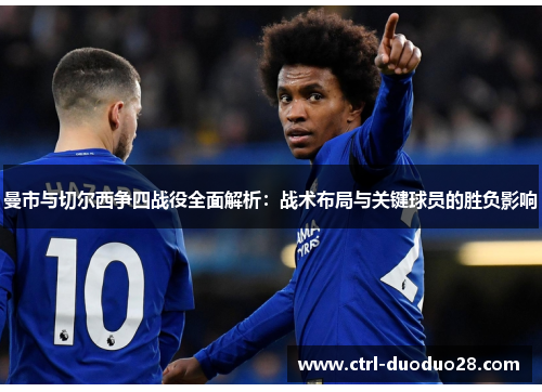 曼市与切尔西争四战役全面解析：战术布局与关键球员的胜负影响