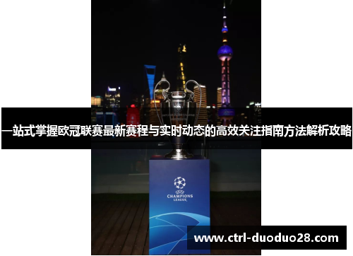 一站式掌握欧冠联赛最新赛程与实时动态的高效关注指南方法解析攻略 一站式掌握欧冠联赛最新赛程与实时动态的高效关注指南方法解析攻略
