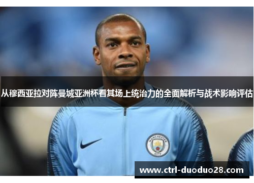 从穆西亚拉对阵曼城亚洲杯看其场上统治力的全面解析与战术影响评估