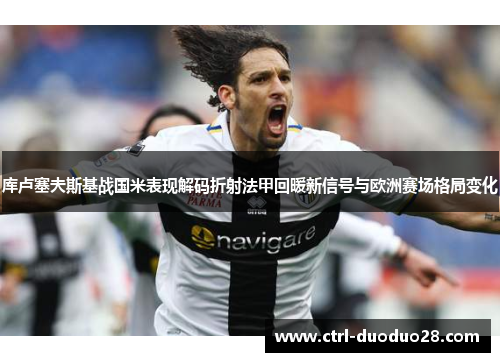 库卢塞夫斯基战国米表现解码折射法甲回暖新信号与欧洲赛场格局变化