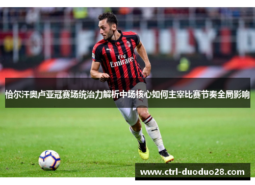 恰尔汗奥卢亚冠赛场统治力解析中场核心如何主宰比赛节奏全局影响 恰尔汗奥卢亚冠赛场统治力解析中场核心如何主宰比赛节奏全局影响