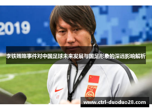 李铁贿赂事件对中国足球未来发展与国足形象的深远影响解析