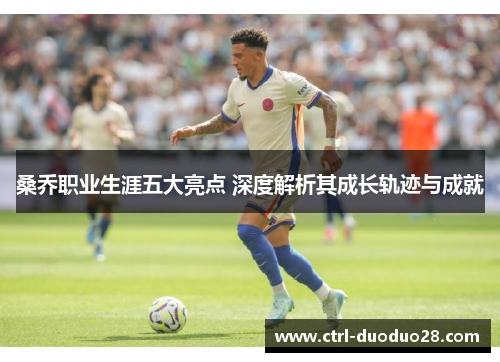 桑乔职业生涯五大亮点 深度解析其成长轨迹与成就