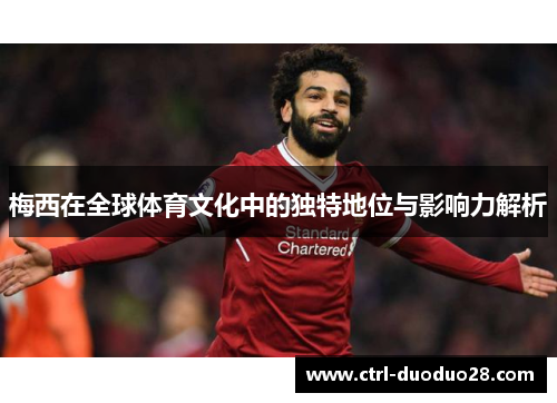 梅西在全球体育文化中的独特地位与影响力解析 梅西在全球体育文化中的独特地位与影响力解析