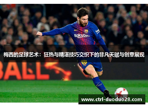 梅西的足球艺术：狂热与精湛技巧交织下的非凡天赋与创意展现