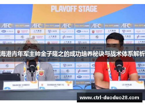 海港青年军主帅金子隆之的成功培养秘诀与战术体系解析 海港青年军主帅金子隆之的成功培养秘诀与战术体系解析