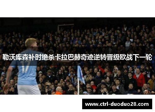 勒沃库森补时绝杀卡拉巴赫奇迹逆转晋级欧战下一轮 勒沃库森补时绝杀卡拉巴赫奇迹逆转晋级欧战下一轮