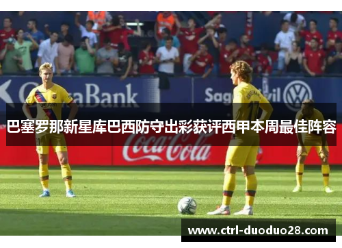 巴塞罗那新星库巴西防守出彩获评西甲本周最佳阵容