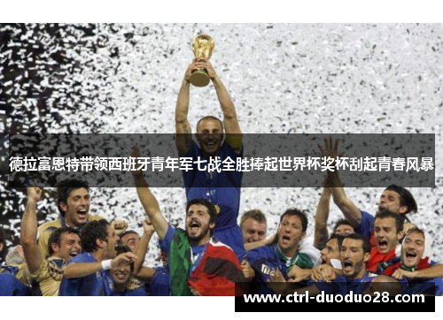 德拉富恩特带领西班牙青年军七战全胜捧起世界杯奖杯刮起青春风暴