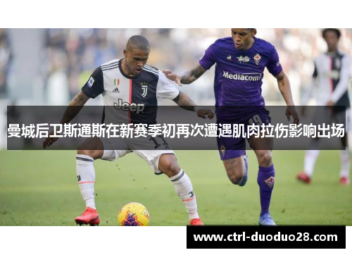 曼城后卫斯通斯在新赛季初再次遭遇肌肉拉伤影响出场 曼城后卫斯通斯在新赛季初再次遭遇肌肉拉伤影响出场