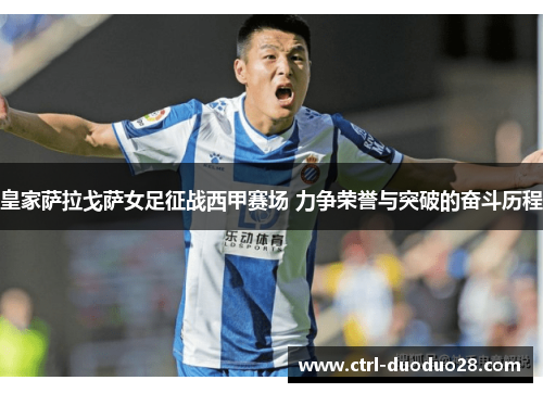 皇家萨拉戈萨女足征战西甲赛场 力争荣誉与突破的奋斗历程