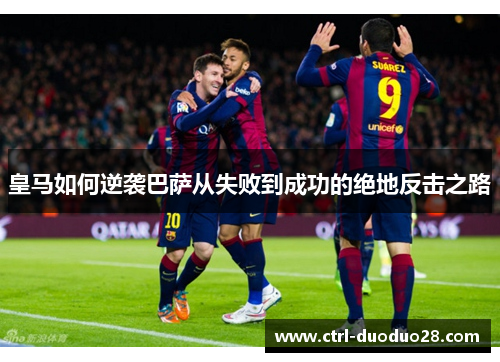皇马如何逆袭巴萨从失败到成功的绝地反击之路