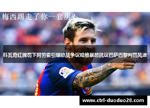 科瓦奇红牌罚下阿劳霍引爆欧战争议哈维暴怒抗议巴萨巴黎判罚风波