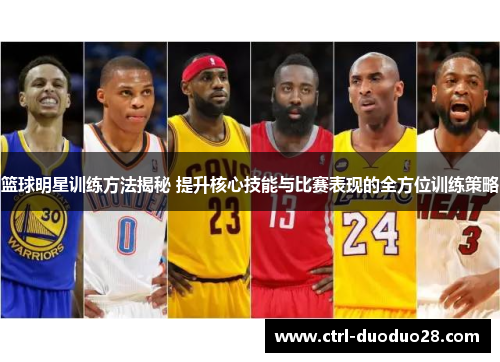 篮球明星训练方法揭秘 提升核心技能与比赛表现的全方位训练策略
