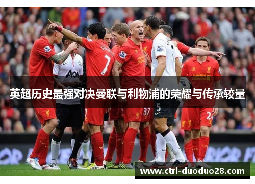 英超历史最强对决曼联与利物浦的荣耀与传承较量