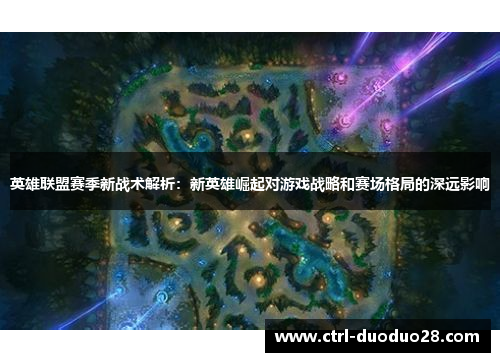 英雄联盟赛季新战术解析：新英雄崛起对游戏战略和赛场格局的深远影响