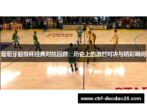 葡萄牙超级杯经典对抗回顾：历史上的激烈对决与精彩瞬间