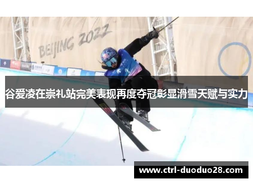 谷爱凌在崇礼站完美表现再度夺冠彰显滑雪天赋与实力 谷爱凌在崇礼站完美表现再度夺冠彰显滑雪天赋与实力