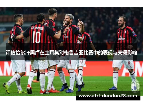 评估恰尔汗奥卢在土耳其对格鲁吉亚比赛中的表现与关键影响