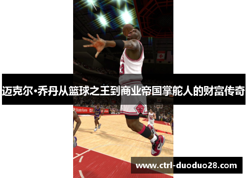 迈克尔·乔丹从篮球之王到商业帝国掌舵人的财富传奇
