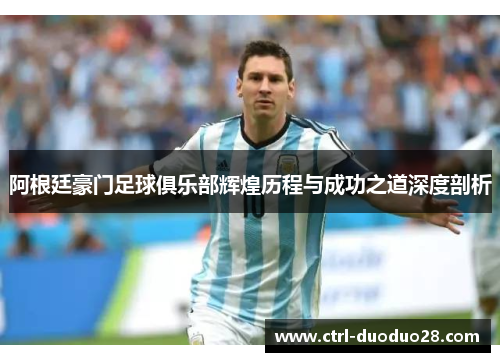 阿根廷豪门足球俱乐部辉煌历程与成功之道深度剖析