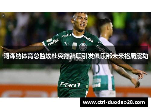 阿森纳体育总监埃杜突然辞职引发俱乐部未来格局震动