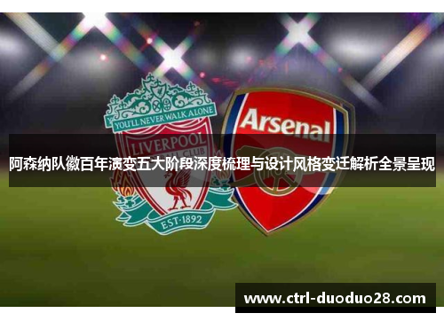 阿森纳队徽百年演变五大阶段深度梳理与设计风格变迁解析全景呈现