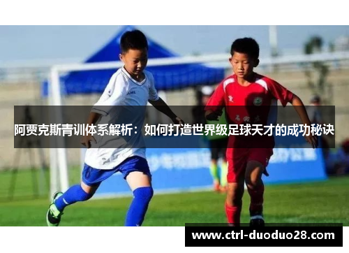 阿贾克斯青训体系解析：如何打造世界级足球天才的成功秘诀